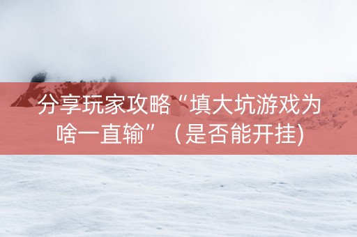 分享玩家攻略“填大坑游戏为啥一直输”（是否能开挂)