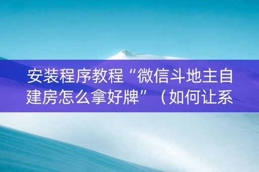 安装程序教程“微信斗地主自建房怎么拿好牌”（如何让系统发好牌)