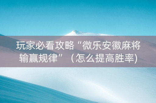 玩家必看攻略“微乐安徽麻将输赢规律”（怎么提高胜率)