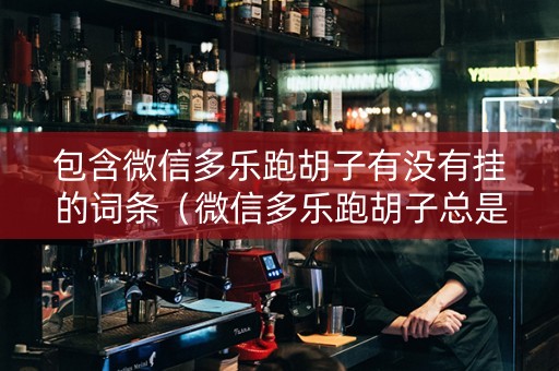 包含微信多乐跑胡子有没有挂的词条（微信多乐跑胡子总是输）
