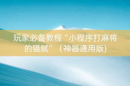 玩家必备教程“小程序打麻将的猫腻”（神器通用版)