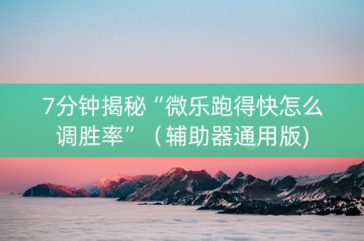 7分钟揭秘“微乐跑得快怎么调胜率”（辅助器通用版)