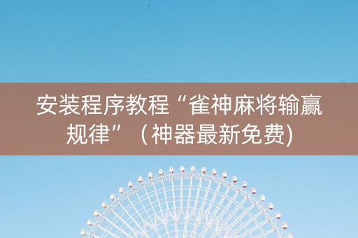 安装程序教程“雀神麻将输赢规律”（神器最新免费)