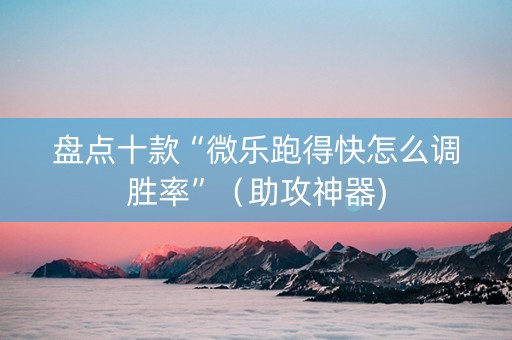 盘点十款“微乐跑得快怎么调胜率”（助攻神器)