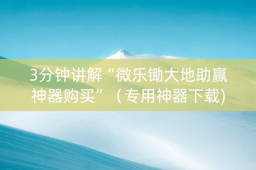 3分钟讲解“微乐锄大地助赢神器购买”（专用神器下载)