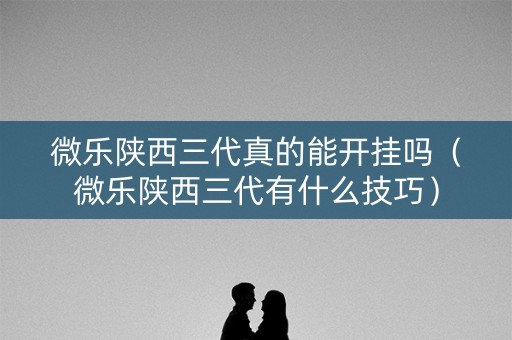 微乐陕西三代真的能开挂吗（微乐陕西三代有什么技巧）