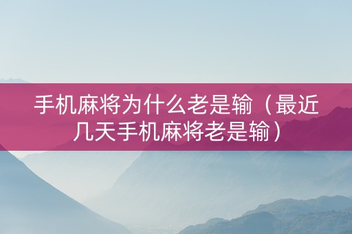 手机麻将为什么老是输（最近几天手机麻将老是输）