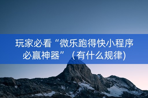 玩家必看“微乐跑得快小程序必赢神器”（有什么规律)