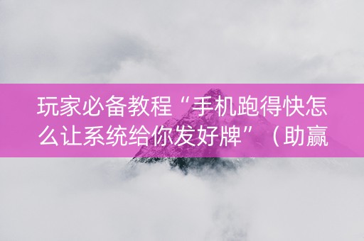 玩家必备教程“手机跑得快怎么让系统给你发好牌”（助赢神器购买)