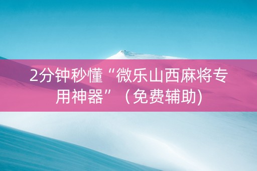 2分钟秒懂“微乐山西麻将专用神器”（免费辅助)