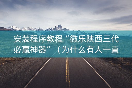 安装程序教程“微乐陕西三代必赢神器”（为什么有人一直赢)