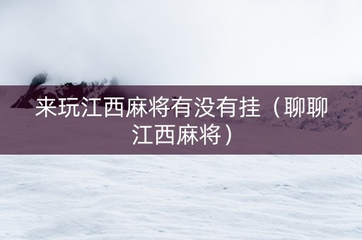 来玩江西麻将有没有挂（聊聊江西麻将）