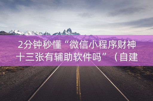2分钟秒懂“微信小程序财神十三张有辅助软件吗”（自建房怎么赢)