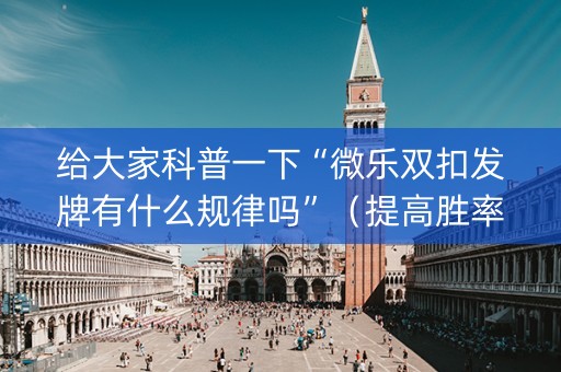 给大家科普一下“微乐双扣发牌有什么规律吗”（提高胜率软件)