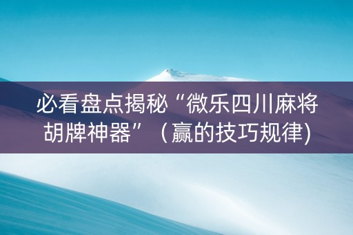 必看盘点揭秘“微乐四川麻将胡牌神器”（赢的技巧规律)