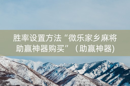 胜率设置方法“微乐家乡麻将助赢神器购买”（助赢神器)