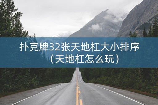 扑克牌32张天地杠大小排序（天地杠怎么玩）