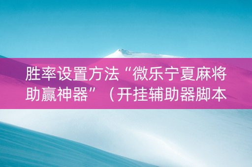 胜率设置方法“微乐宁夏麻将助赢神器”（开挂辅助器脚本)