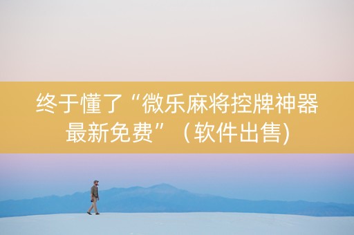 终于懂了“微乐麻将控牌神器最新免费”（软件出售)