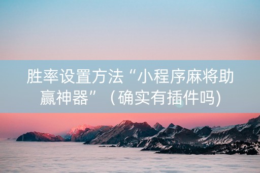 胜率设置方法“小程序麻将助赢神器”（确实有插件吗)