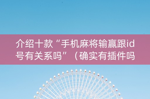 介绍十款“手机麻将输赢跟id号有关系吗”（确实有插件吗)
