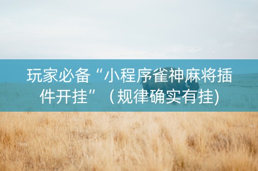 玩家必备“小程序雀神麻将插件开挂”（规律确实有挂)