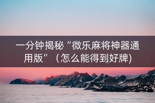 一分钟揭秘“微乐麻将神器通用版”（怎么能得到好牌)