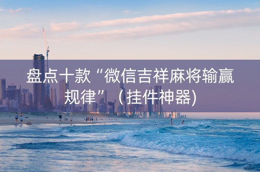 盘点十款“微信吉祥麻将输赢规律”（挂件神器)