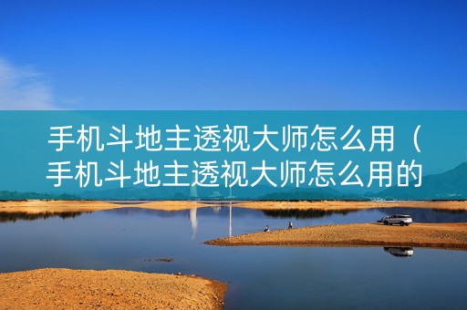 手机斗地主透视大师怎么用（手机斗地主透视大师怎么用的）