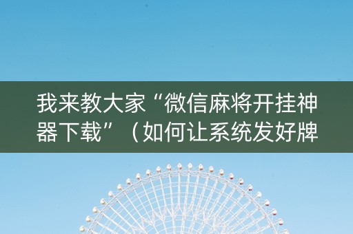 我来教大家“微信麻将开挂神器下载”（如何让系统发好牌)