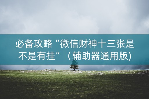 必备攻略“微信财神十三张是不是有挂”（辅助器通用版)