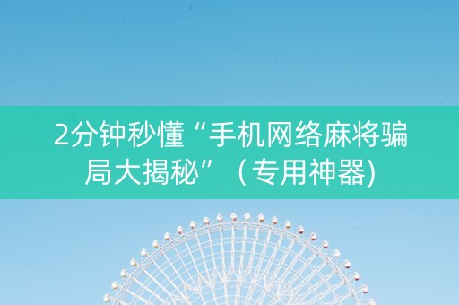2分钟秒懂“手机网络麻将骗局大揭秘”（专用神器)