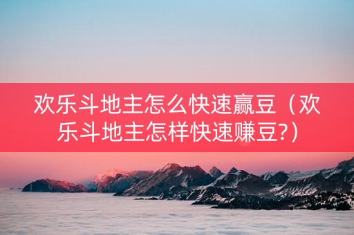 欢乐斗地主怎么快速赢豆（欢乐斗地主怎样快速赚豆?）