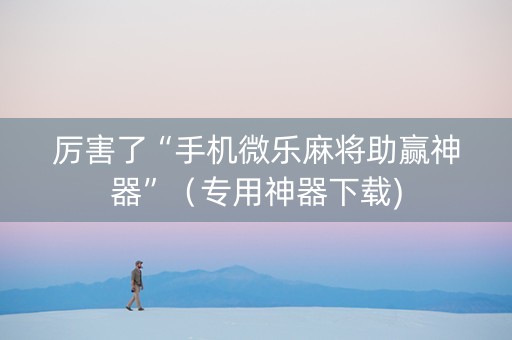 厉害了“手机微乐麻将助赢神器”（专用神器下载)