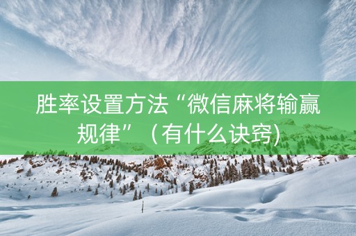 胜率设置方法“微信麻将输赢规律”（有什么诀窍)