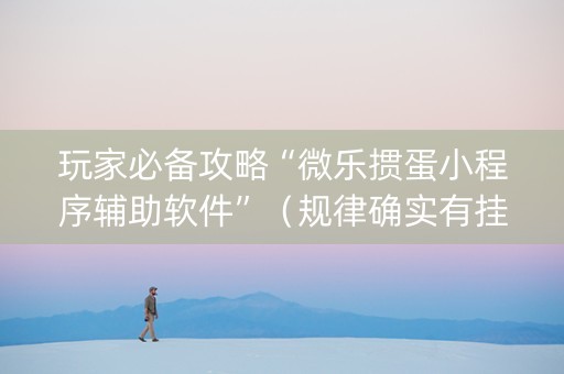 玩家必备攻略“微乐掼蛋小程序辅助软件”（规律确实有挂)