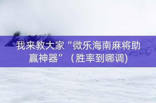 我来教大家“微乐海南麻将助赢神器”（胜率到哪调)