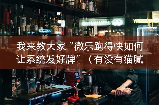 我来教大家“微乐跑得快如何让系统发好牌”（有没有猫腻)
