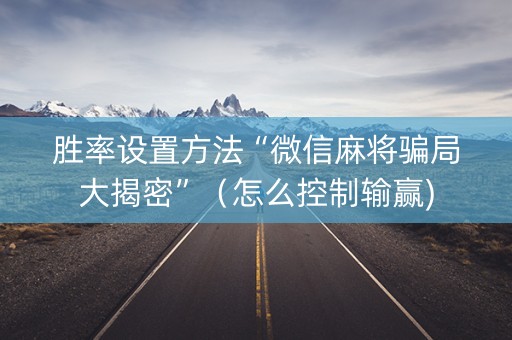 胜率设置方法“微信麻将骗局大揭密”（怎么控制输赢)