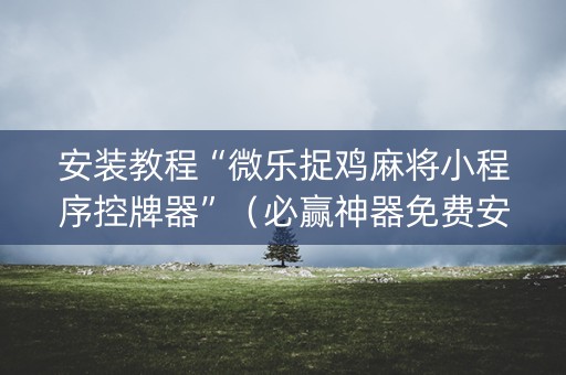 安装教程“微乐捉鸡麻将小程序控牌器”（必赢神器免费安装)