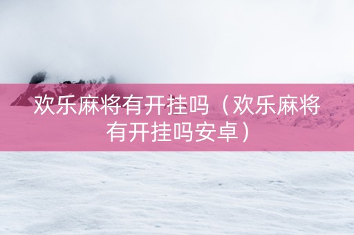 欢乐麻将有开挂吗（欢乐麻将有开挂吗安卓）