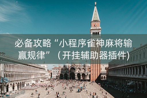 必备攻略“小程序雀神麻将输赢规律”（开挂辅助器插件)