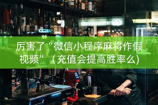 厉害了“微信小程序麻将作假视频”（充值会提高胜率么)