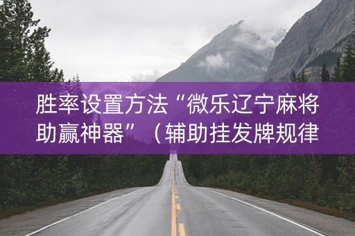 胜率设置方法“微乐辽宁麻将助赢神器”（辅助挂发牌规律)