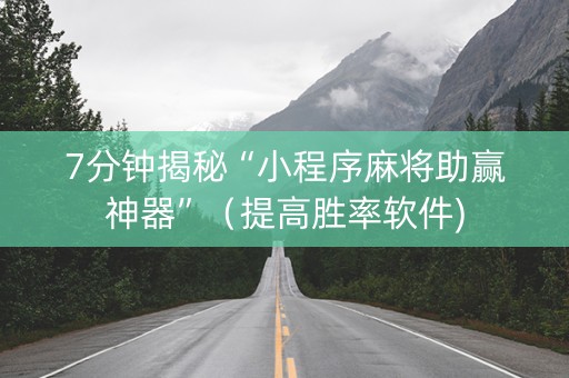 7分钟揭秘“小程序麻将助赢神器”（提高胜率软件)