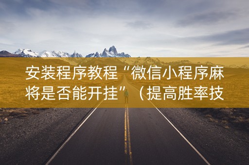 安装程序教程“微信小程序麻将是否能开挂”（提高胜率技巧)