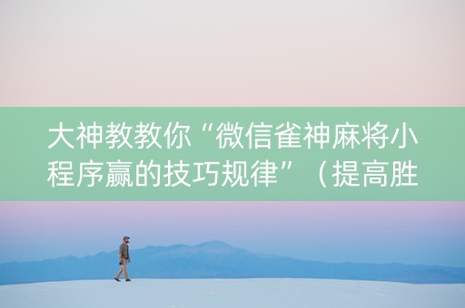 大神教教你“微信雀神麻将小程序赢的技巧规律”（提高胜率软件)