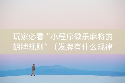 玩家必看“小程序微乐麻将的胡牌规则”（发牌有什么规律吗)