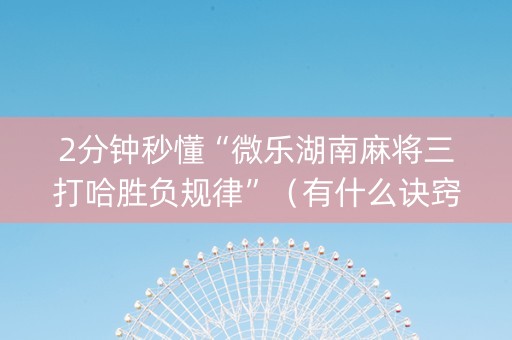 2分钟秒懂“微乐湖南麻将三打哈胜负规律”（有什么诀窍)