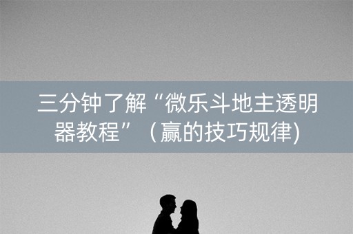 三分钟了解“微乐斗地主透明器教程”（赢的技巧规律)